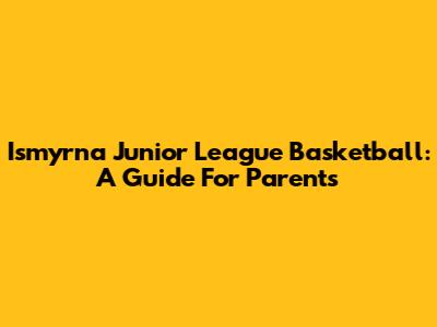 Ismyrna Junior League Basketball: A Guide For Parents